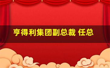 亨得利集团副总裁 任总